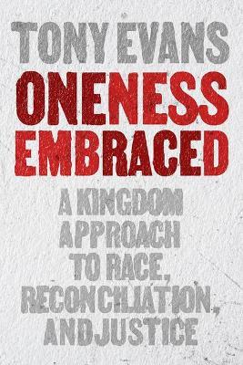 Oneness Embraced: A Kingdom Race Theology for Reconciliation, Unity, and Justice - Tony Evans