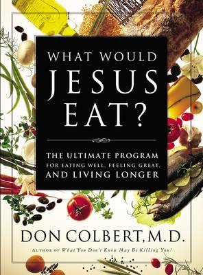 What Would Jesus Eat?: The Ultimate Program for Eating Well, Feeling Great, and Living Longer - Don Colbert