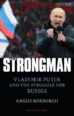The Strongman: Vladimir Putin and the Struggle for Russia - Angus Roxburgh