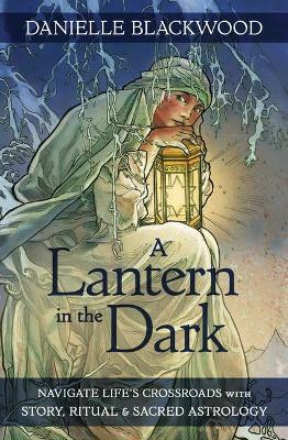 A Lantern in the Dark: Navigate Life's Crossroads with Story, Ritual and Sacred Astrology - Danielle Blackwood