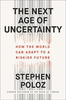 The Next Age of Uncertainty: How the World Can Adapt to a Riskier Future - Stephen Poloz