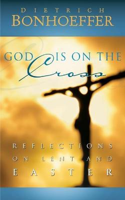 God Is on the Cross: Reflections on Lent and Easter - Dietrich Bonhoeffer