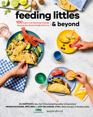 Feeding Littles and Beyond: 100 Baby-Led-Weaning-Friendly Recipes the Whole Family Will Love - Ali Maffucci