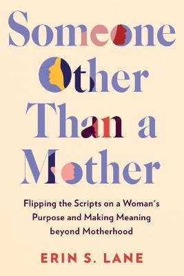 Someone Other Than a Mother: Flipping the Scripts on a Woman's Purpose and Making Meaning Beyond Motherhood - Erin S. Lane
