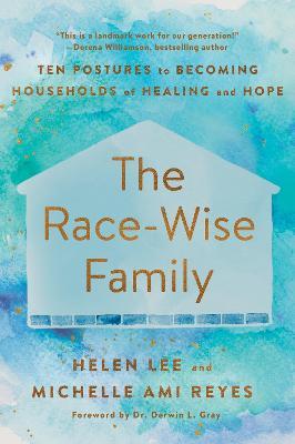 The Race-Wise Family: Ten Postures to Becoming Households of Healing and Hope - Helen Lee