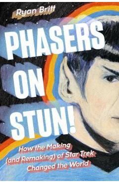 Coperta cărții 'Phasers on Stun!: How the Making (and Remaking) of Star Trek Changed the World - Ryan Britt'