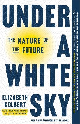 Under a White Sky: The Nature of the Future - Elizabeth Kolbert