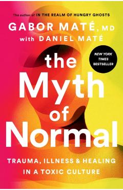 The Myth of Normal: Trauma, Illness, and Healing in a Toxic Culture - Gabor Mate
