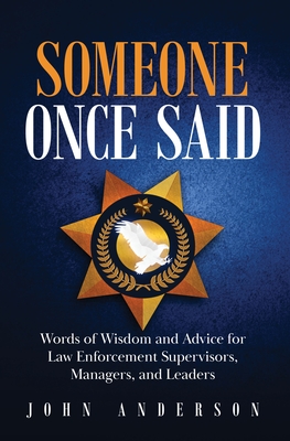 Someone Once Said: Words of Wisdom and Advice for Law Enforcement Supervisors, Managers, and Leaders - John Anderson