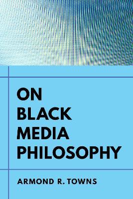 On Black Media Philosophy: Volume 2 - Armond R. Towns