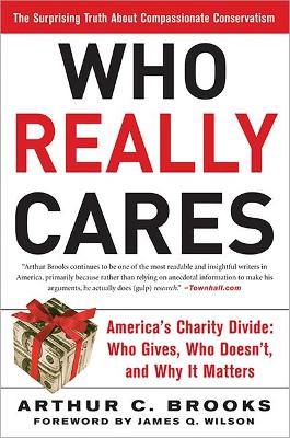 Who Really Cares: The Surprising Truth about Compassionate Conservatism -- America's Charity Divide -- Who Gives, Who Doesn't, and Why I - Arthur C. Brooks