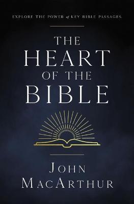 The Heart of the Bible: Explore the Power of Key Bible Passages - John F. Macarthur