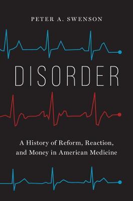 Disorder: A History of Reform, Reaction, and Money in American Medicine - Peter A. Swenson