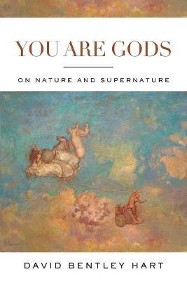You Are Gods: On Nature and Supernature - David Bentley Hart