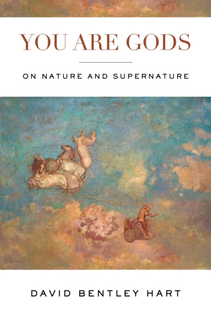 You Are Gods: On Nature and Supernature - David Bentley Hart
