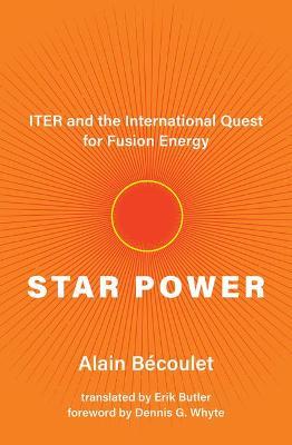 Star Power: Iter and the International Quest for Fusion Energy - Alain Bécoulet