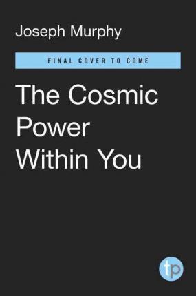 The Cosmic Power Within You: The Simple, Safe Way to Harness the Extraordinary Power Hidden in Every Individual - Joseph Murphy