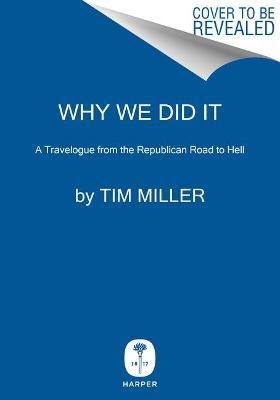 Why We Did It: A Travelogue from the Republican Road to Hell - Tim Miller