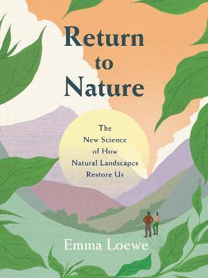 Return to Nature: The New Science of How Natural Landscapes Restore Us - Emma Loewe