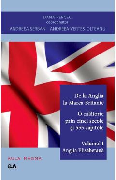 Coperta cărții De la Anglia la Marea Britanie. O calatorie prin cinci secole si 555 capitole Vol.1: Anglia Elisabetana - Dana Percec, Andreea Serban, Andreea Vertes-Olteanu