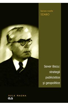Poza produsului Sever Bocu: strategii publicistice si geopolitice - Lucian-Vasile Szabo