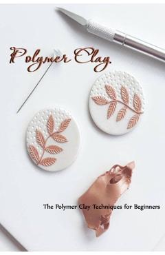Coperta cărții 'Polymer Clay: The Polymer Clay Techniques for Beginners: How to Sculpt - Camille Smith'