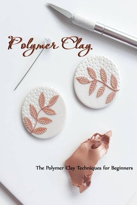 Coperta cărții 'Polymer Clay: The Polymer Clay Techniques for Beginners: How to Sculpt - Camille Smith'
