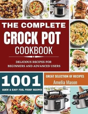 The Complete Crock Pot Cookbook: 1001 Delicious Great Selection of Crock Pot Slow Cooker Recipes for Beginners & Advanced Users: Fast Cooking Express - Amelia Mason