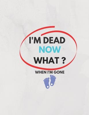 I'm Dead Now What ? When I'm Gone: Information About My Belongings, Business Affairs, and Wishes 2021 - Ramdani Ramdani