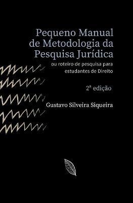 Pequeno Manual de Metodologia da Pesquisa Jurídica: Roteiro de pesquisa para estudantes de Direito - Gustavo Silveira Siqueira