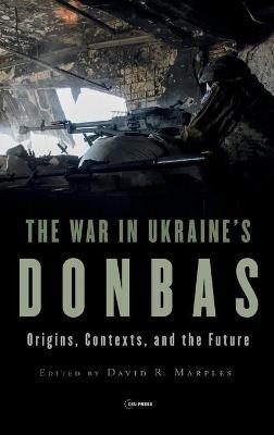 War in Ukraine's Donbas: Origins, Contexts, and the Future - David R. Marples