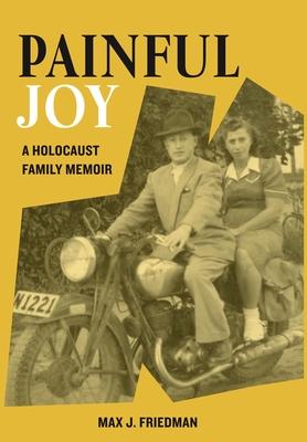 Painful Joy: A Holocaust Family Memoir - Max J. Friedman