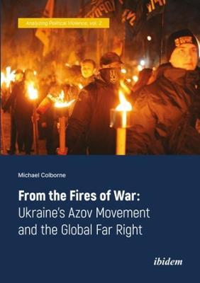 From the Fires of War: Ukraine's Azov Movement and the Global Far Right - Michael Colborne