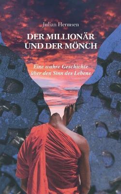 Der Millionär und der Mönch: Eine wahre Geschichte über den Sinn des Lebens - Julian Hermsen
