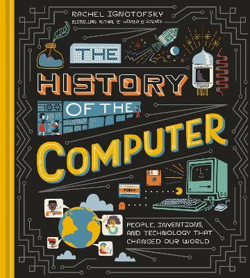 The History of the Computer: People, Inventions, and Technology That Changed Our World - Rachel Ignotofsky