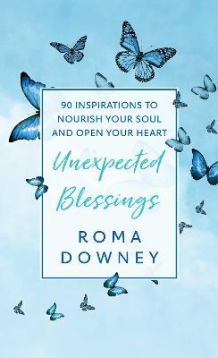 Unexpected Blessings: 90 Inspirations to Nourish Your Soul and Open Your Heart - Roma Downey