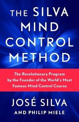 The Silva Mind Control Method: The Revolutionary Program by the Founder of the World's Most Famous Mind Control Course - Jose Silva