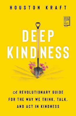 Deep Kindness: A Revolutionary Guide for the Way We Think, Talk, and ACT in Kindness - Houston Kraft