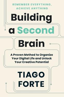 Building a Second Brain: A Proven Method to Organize Your Digital Life and Unlock Your Creative Potential - Tiago Forte