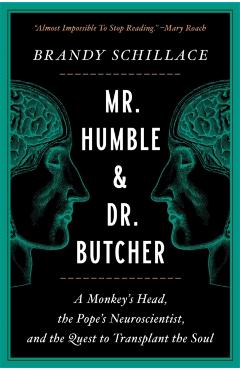 Mr. Humble and Dr. Butcher: A Monkey's Head, the Pope's Neuroscientist, and the Quest to Transplant the Soul - Brandy Schillace