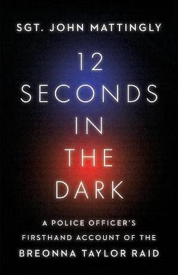 12 Seconds in the Dark: A Police Officer's Firsthand Account of the Breonna Taylor Raid - John Mattingly