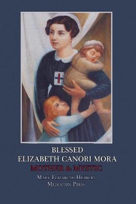 Blessed Elizabeth Canori Mora: Mother & Mystic - Mary Elizabeth Herbert