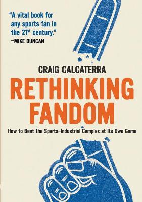 Rethinking Fandom: How to Beat the Sports-Industrial Complex at Its Own Game - Craig Calcaterra