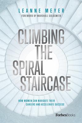 Climbing the Spiral Staircase: How Women Can Navigate Their Careers and Accelerate Success - Leanne Meyer