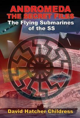 Andromeda: The Secret Files: The Flying Submarines of the SS - David Hatcher Childress