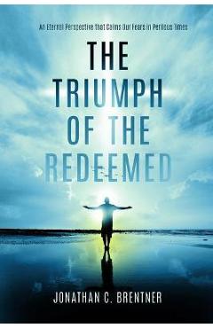 Coperta cărții 'The Triumph of the Redeemed: : An Eternal Perspective That Calms Our Fears in Perilous Times - Jonathan C. Brentner'