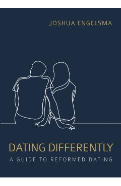 Dating Differently: A Guide to Reformed Dating - Joshua Engelsma