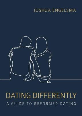 Dating Differently: A Guide to Reformed Dating - Joshua Engelsma