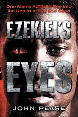 Ezekiel's Eyes: One Man's Ability to See into the Realm of Good and Evil - John Pease