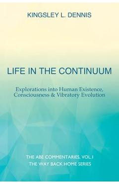 Coperta cărții 'Life in the Continuum: Explorations into Human Existence, Consciousness & Vibratory Evolution - Kingsley L. Dennis'